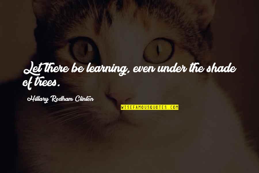 Ruslib Quotes By Hillary Rodham Clinton: Let there be learning, even under the shade