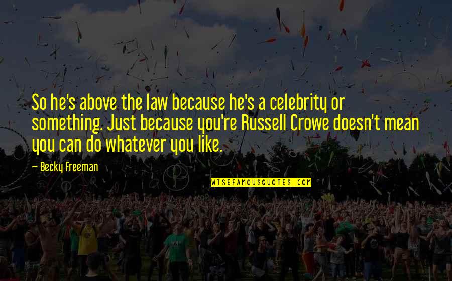 Russell Crowe Quotes By Becky Freeman: So he's above the law because he's a