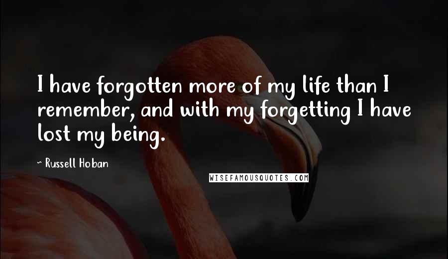 Russell Hoban quotes: I have forgotten more of my life than I remember, and with my forgetting I have lost my being.