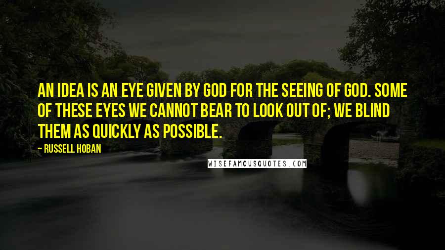 Russell Hoban quotes: An idea is an eye given by God for the seeing of God. Some of these eyes we cannot bear to look out of; we blind them as quickly as