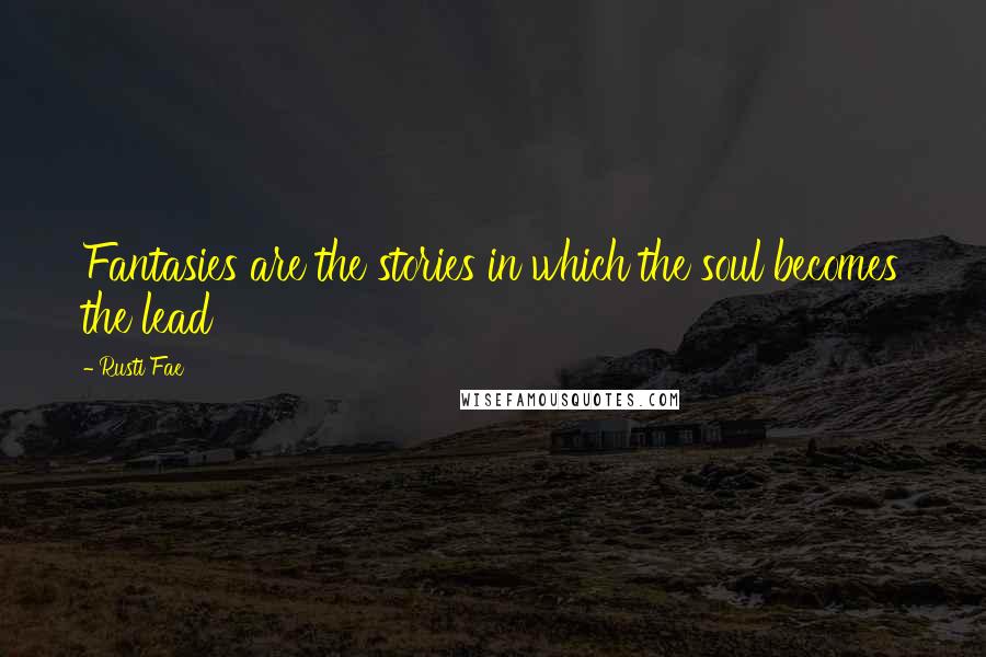 Rusti Fae quotes: Fantasies are the stories in which the soul becomes the lead