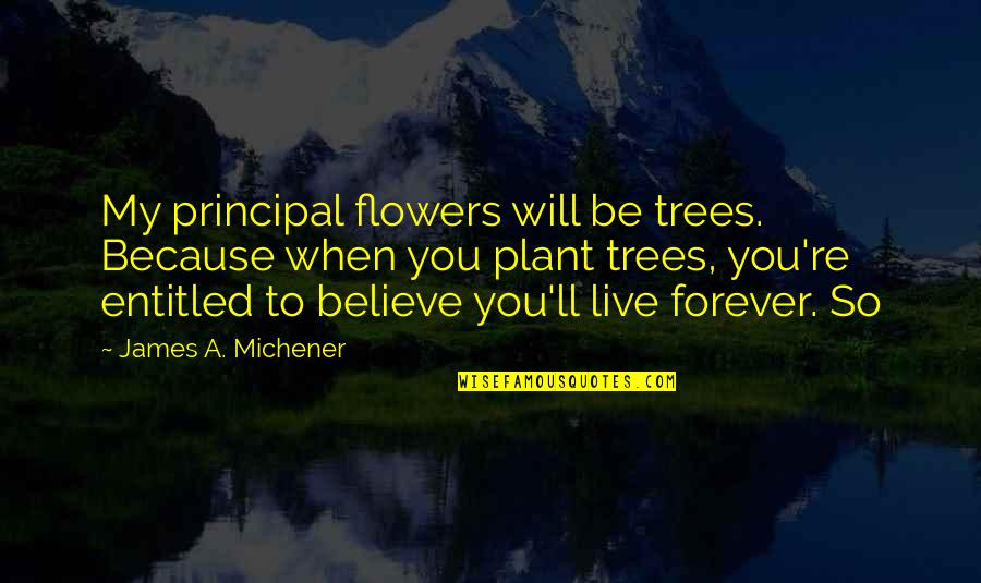 Rustico Quotes By James A. Michener: My principal flowers will be trees. Because when