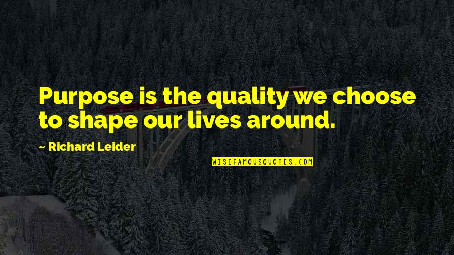 Ruth Dewitt Bukater Quotes By Richard Leider: Purpose is the quality we choose to shape