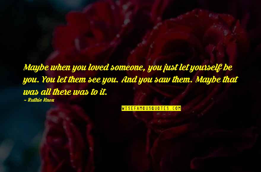 Ruthie Knox Quotes By Ruthie Knox: Maybe when you loved someone, you just let