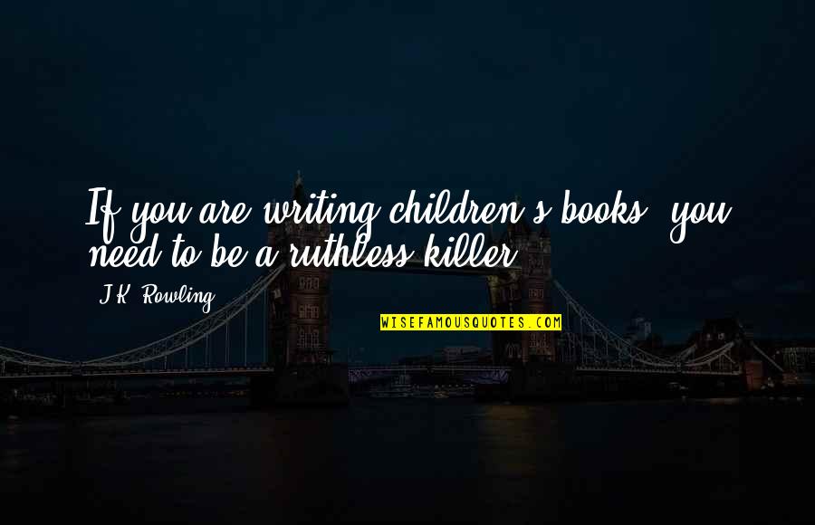 Ruthless Quotes By J.K. Rowling: If you are writing children's books, you need