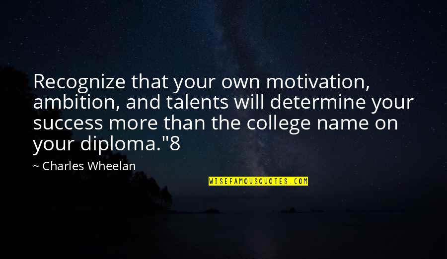 Rutilante Hipico Quotes By Charles Wheelan: Recognize that your own motivation, ambition, and talents