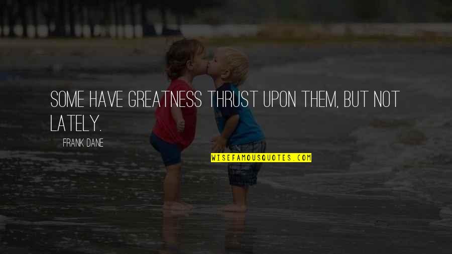 Rutinas De Ejercicios Quotes By Frank Dane: Some have greatness thrust upon them, but not