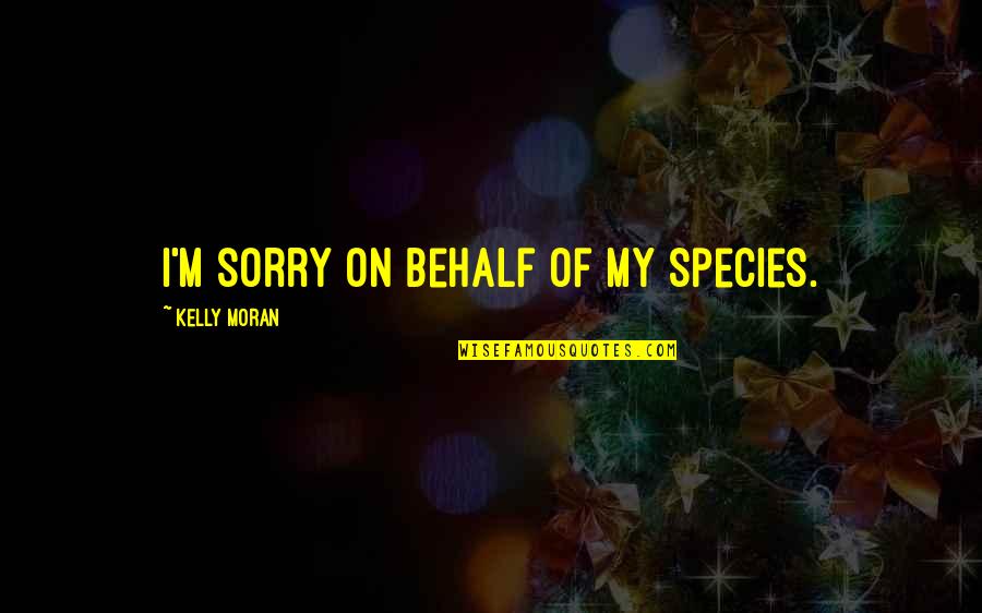 Rutinas De Ejercicios Quotes By Kelly Moran: I'm sorry on behalf of my species.