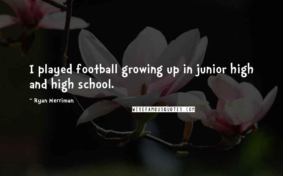 Ryan Merriman quotes: I played football growing up in junior high and high school.