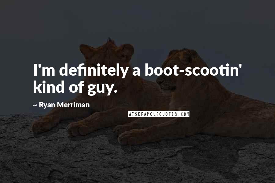 Ryan Merriman quotes: I'm definitely a boot-scootin' kind of guy.