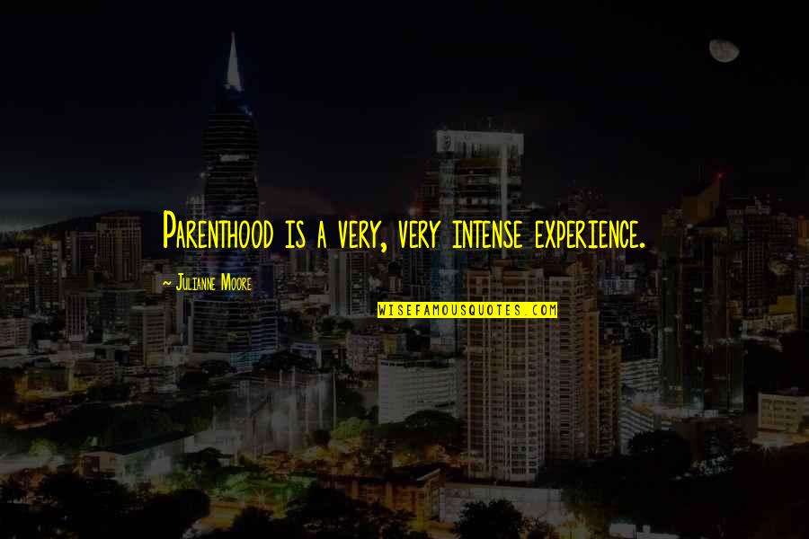 Ryoni Quotes By Julianne Moore: Parenthood is a very, very intense experience.