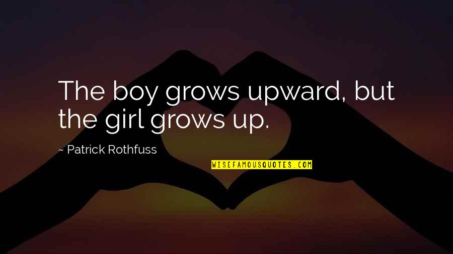 Rzeki Na Quotes By Patrick Rothfuss: The boy grows upward, but the girl grows