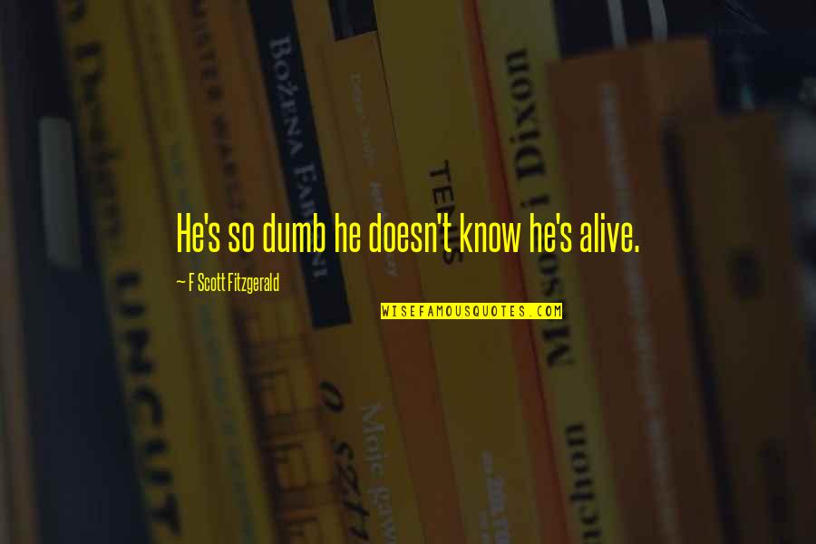 S Fitzgerald Quotes By F Scott Fitzgerald: He's so dumb he doesn't know he's alive.