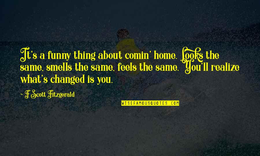 S Fitzgerald Quotes By F Scott Fitzgerald: It's a funny thing about comin' home. Looks