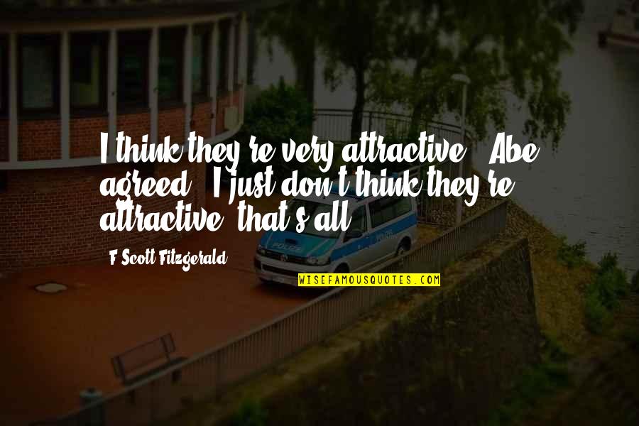 S Fitzgerald Quotes By F Scott Fitzgerald: I think they're very attractive,' Abe agreed. 'I