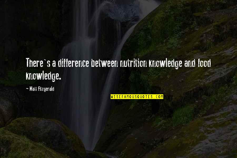 S Fitzgerald Quotes By Matt Fitzgerald: There's a difference between nutrition knowledge and food