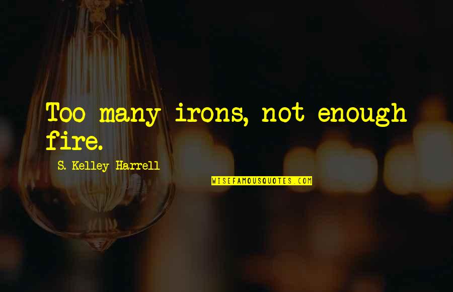 S Kelley Harrell Quotes By S. Kelley Harrell: Too many irons, not enough fire.