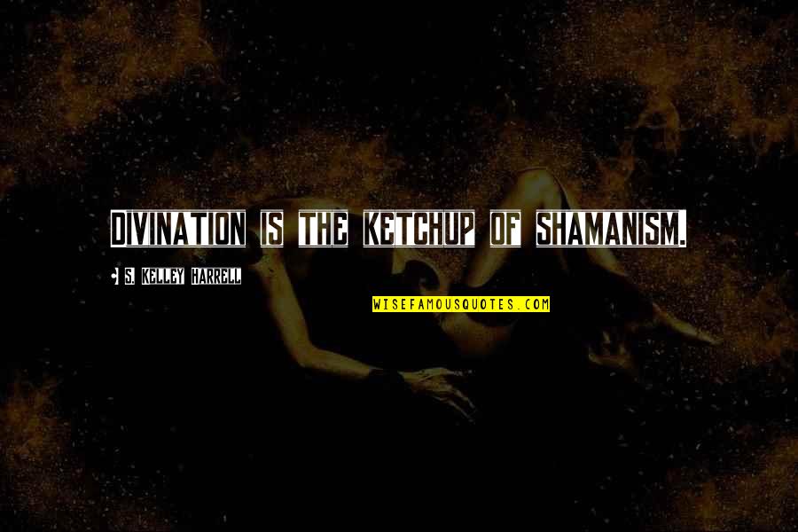 S Kelley Harrell Quotes By S. Kelley Harrell: Divination is the ketchup of shamanism.