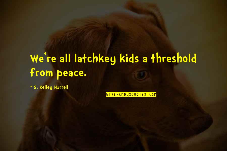 S Kelley Harrell Quotes By S. Kelley Harrell: We're all latchkey kids a threshold from peace.