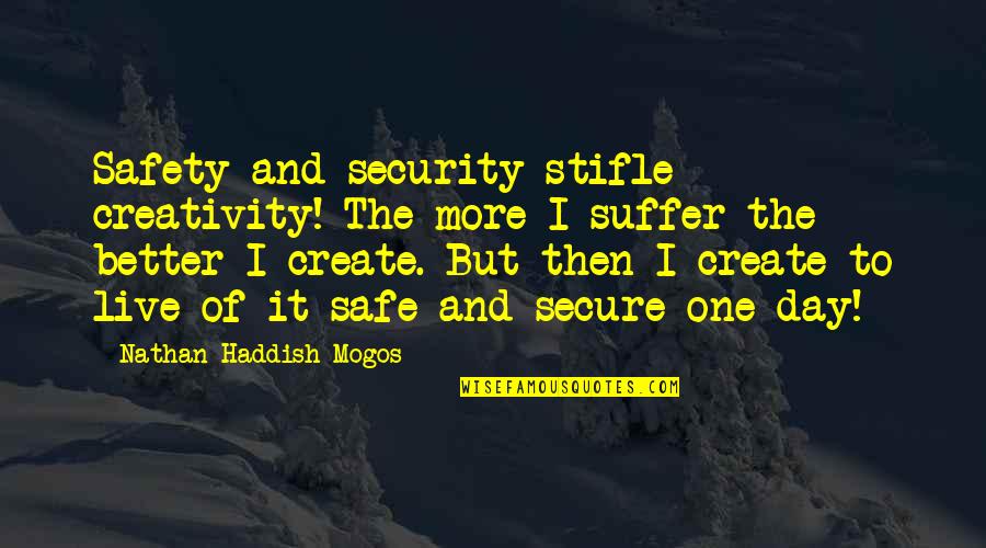 S R Nathan Quotes By Nathan Haddish Mogos: Safety and security stifle creativity! The more I