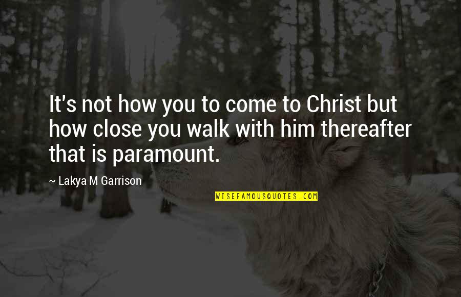 S Tk Ny Quotes By Lakya M Garrison: It's not how you to come to Christ