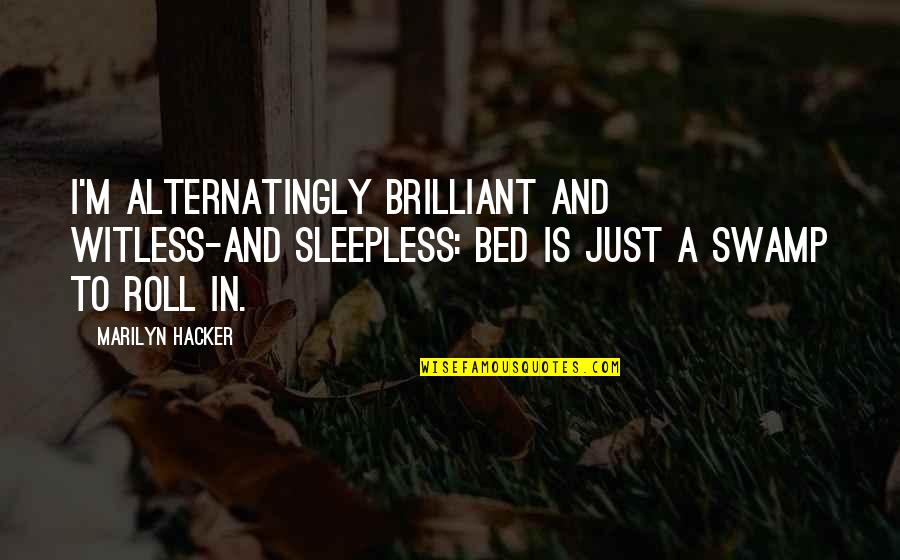 S Tk Ny Quotes By Marilyn Hacker: I'm alternatingly brilliant and witless-and sleepless: bed is