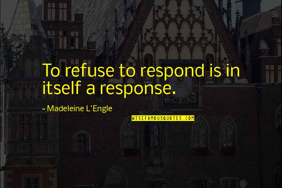 Saadeddine El Quotes By Madeleine L'Engle: To refuse to respond is in itself a