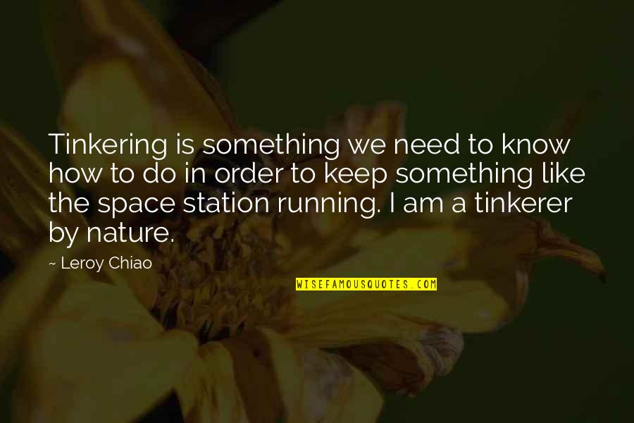 Saarinen Womb Quotes By Leroy Chiao: Tinkering is something we need to know how