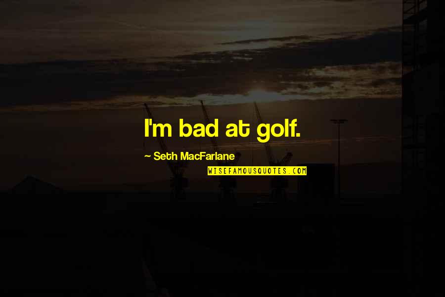 Sabaheta Dzindo Quotes By Seth MacFarlane: I'm bad at golf.