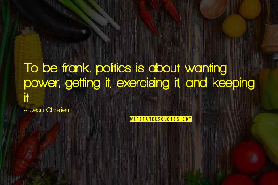 Sabato Book Quotes By Jean Chretien: To be frank, politics is about wanting power,