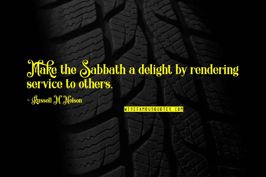 Sabbath Quotes By Russell M. Nelson: Make the Sabbath a delight by rendering service