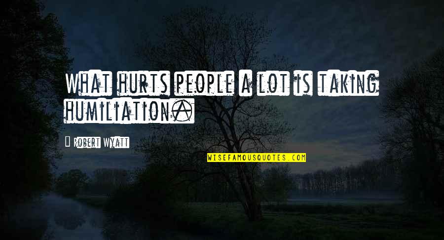 Sabby Investments Quotes By Robert Wyatt: What hurts people a lot is taking humiliation.