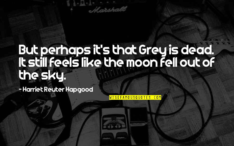Sabi Mo Mahal Mo Ako Quotes By Harriet Reuter Hapgood: But perhaps it's that Grey is dead. It