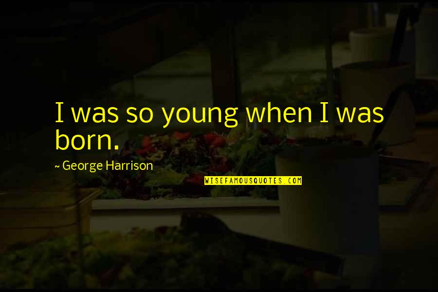 Sabinas Eliot Quotes By George Harrison: I was so young when I was born.
