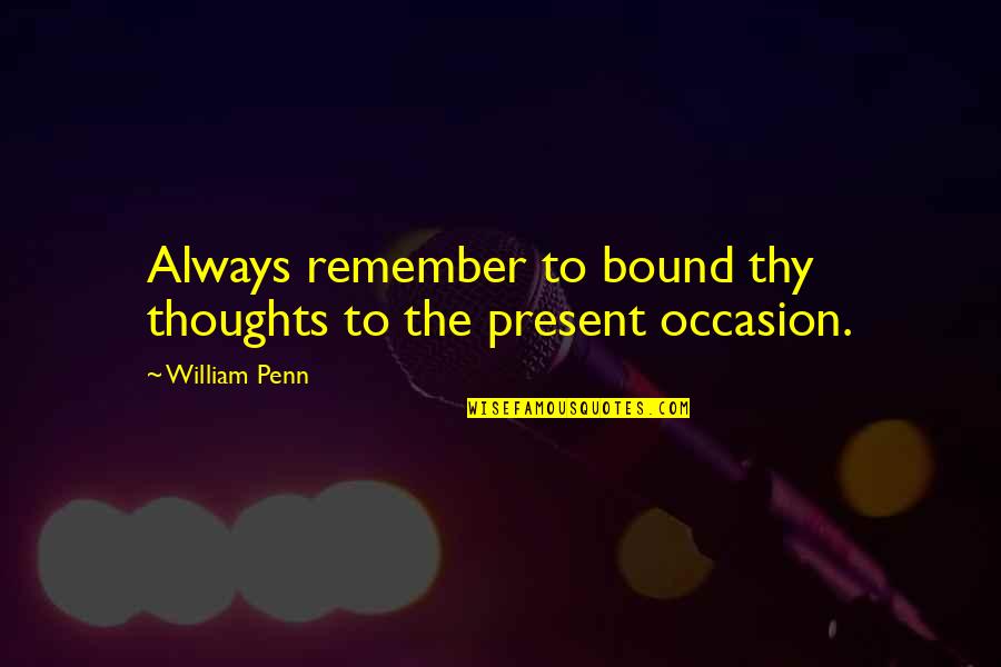 Saboreieavida Quotes By William Penn: Always remember to bound thy thoughts to the