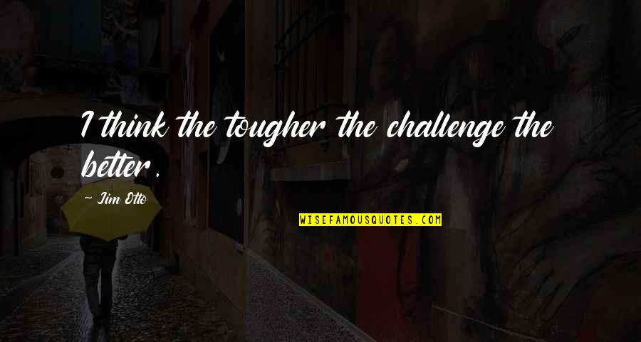 Saborizantes Para Quotes By Jim Otto: I think the tougher the challenge the better.