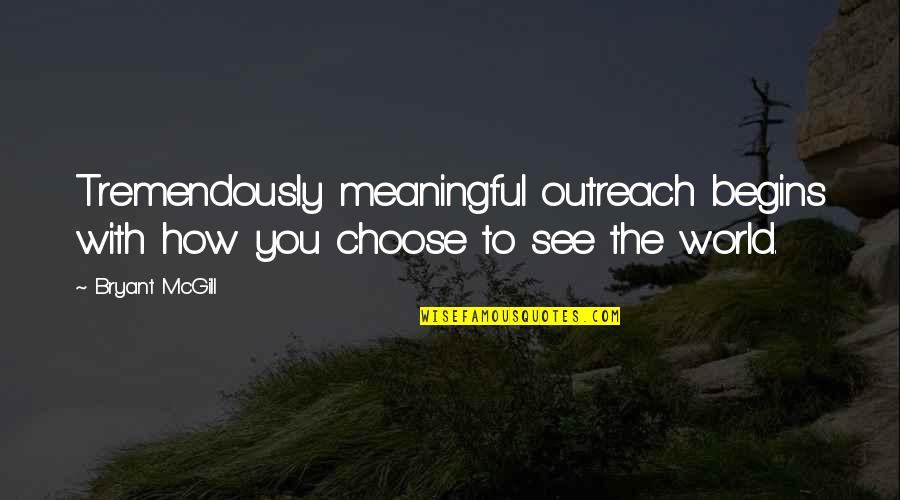 Sabritos Quotes By Bryant McGill: Tremendously meaningful outreach begins with how you choose