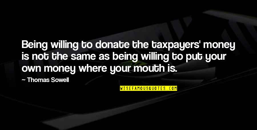 Saburrito Quotes By Thomas Sowell: Being willing to donate the taxpayers' money is