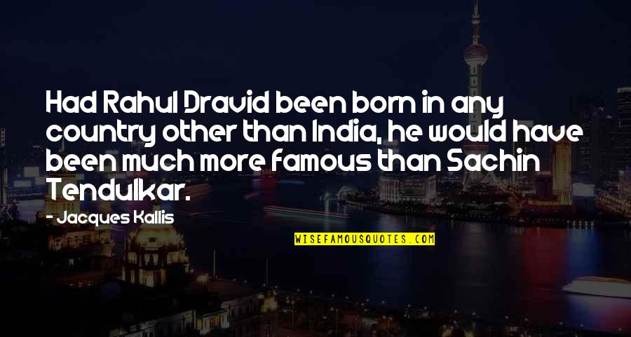 Sachin And Dravid Quotes By Jacques Kallis: Had Rahul Dravid been born in any country