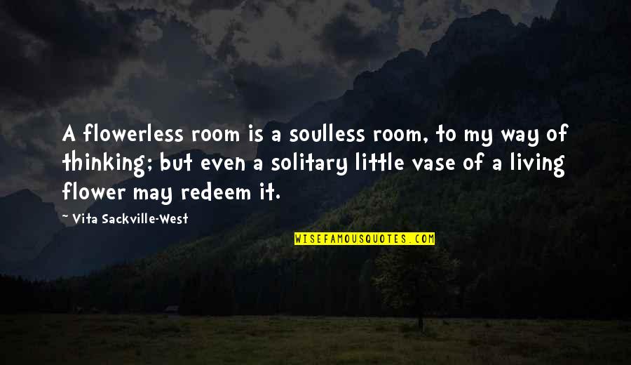 Sackville West Quotes By Vita Sackville-West: A flowerless room is a soulless room, to