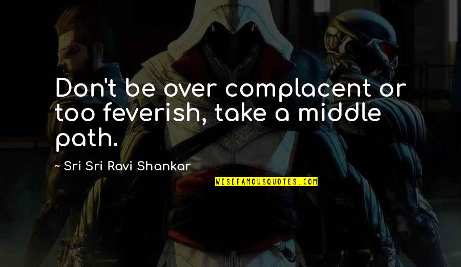 Sacoche Homme Quotes By Sri Sri Ravi Shankar: Don't be over complacent or too feverish, take