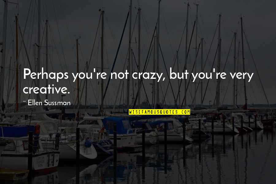 Sacrificin Quotes By Ellen Sussman: Perhaps you're not crazy, but you're very creative.