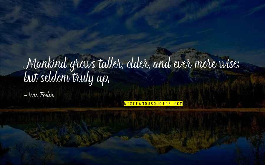 Sacrificing Happiness Quotes By Wes Fesler: Mankind grows taller, older, and ever more wise;