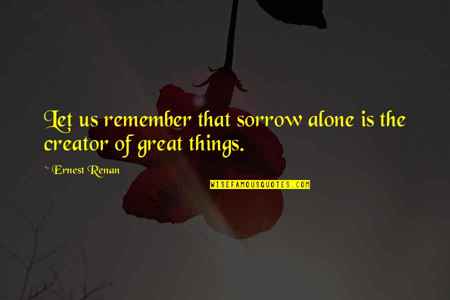 Sad And Alone Quotes By Ernest Renan: Let us remember that sorrow alone is the