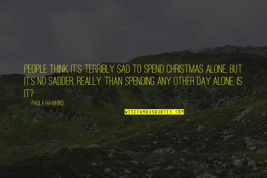 Sad And Alone Quotes By Paula Hawkins: People think it's terribly sad to spend Christmas