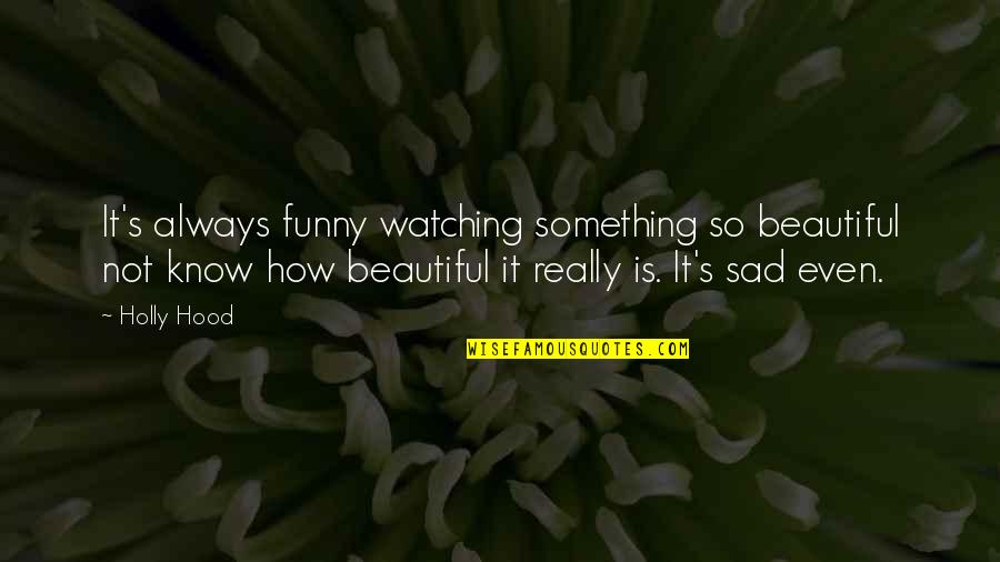 Sad But Funny Quotes By Holly Hood: It's always funny watching something so beautiful not