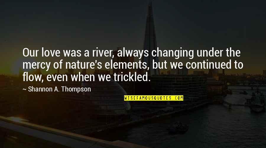 Sad Girl Smile Quotes By Shannon A. Thompson: Our love was a river, always changing under