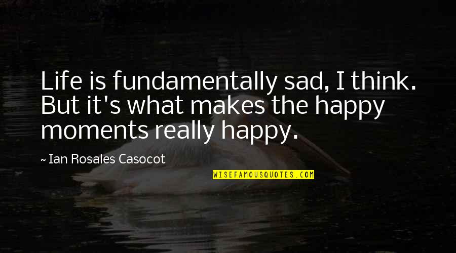 Sad Life Moments Quotes By Ian Rosales Casocot: Life is fundamentally sad, I think. But it's