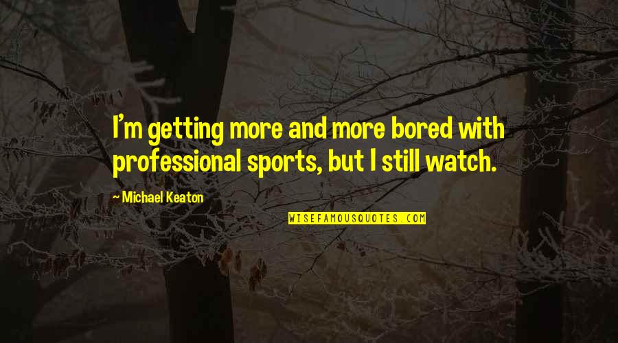 Sad Marauders Quotes By Michael Keaton: I'm getting more and more bored with professional