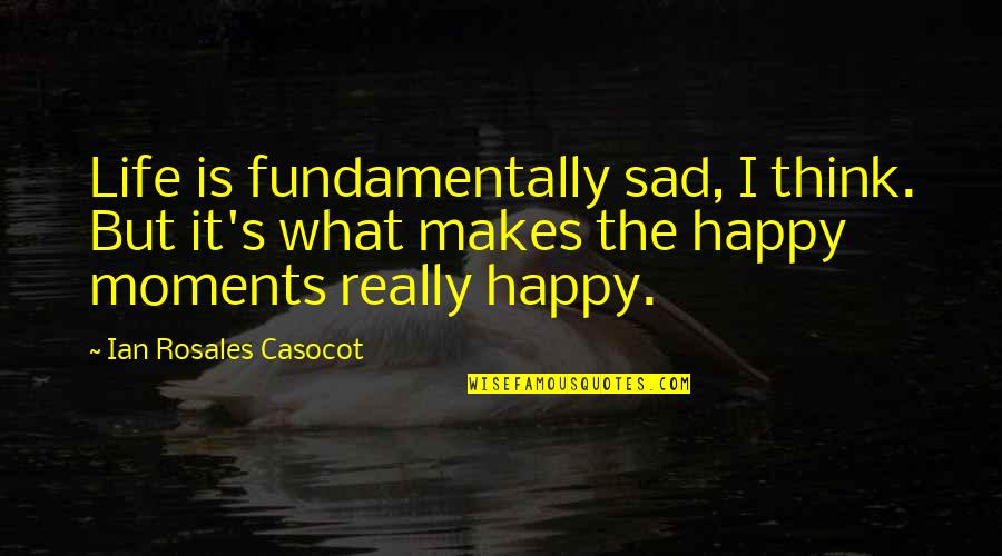 Sad Moments Of Life Quotes By Ian Rosales Casocot: Life is fundamentally sad, I think. But it's